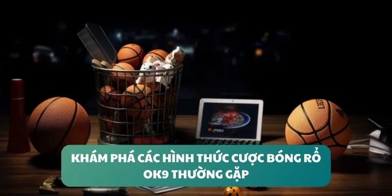 Khám phá các hình thức cược bóng rổ OK9 thường gặp