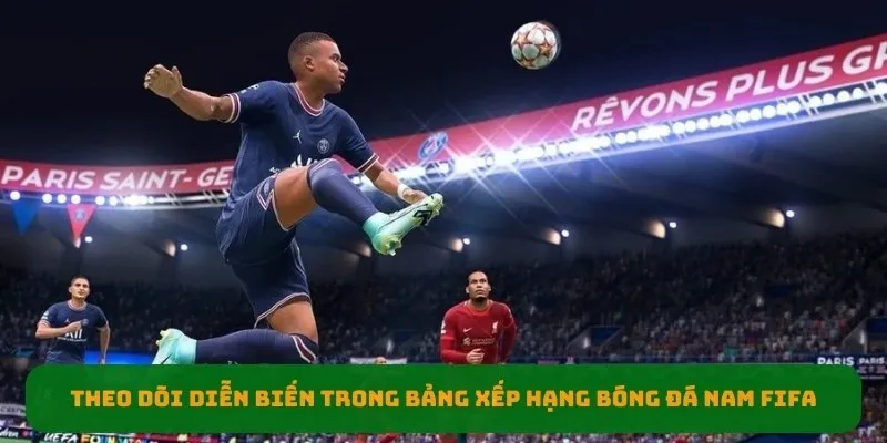 Theo dõi diễn biến trong bảng xếp hạng bóng đá nam fifa